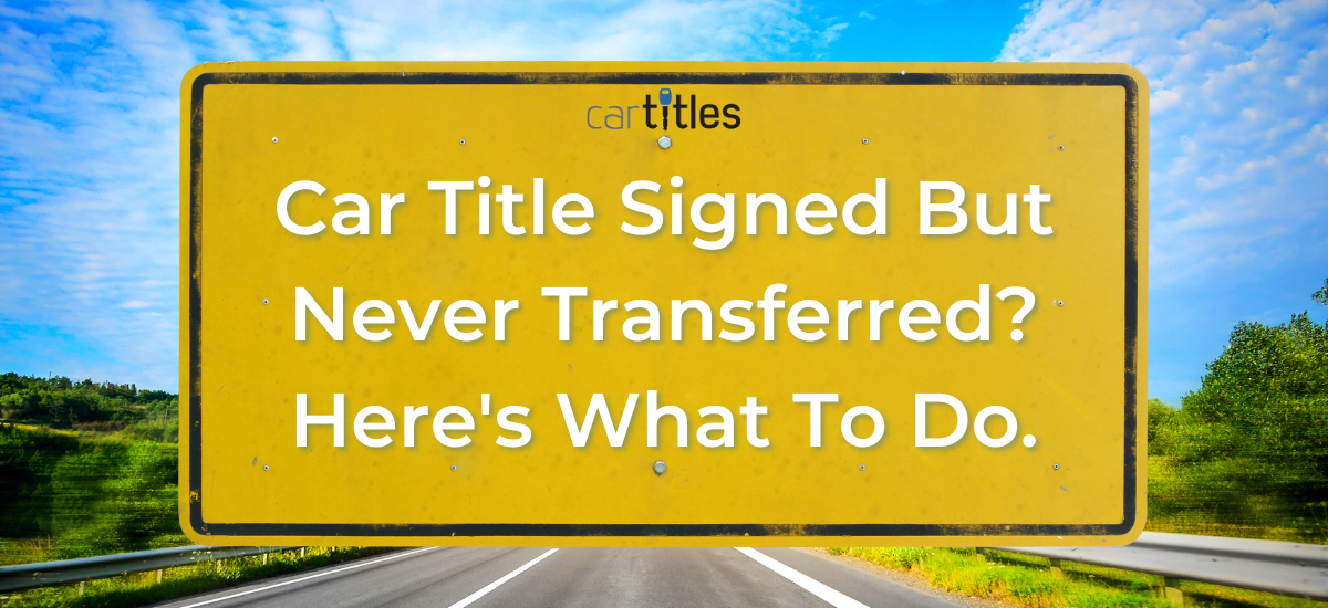 Car Title Signed But Never Transferred Here S What To Do CarTitles