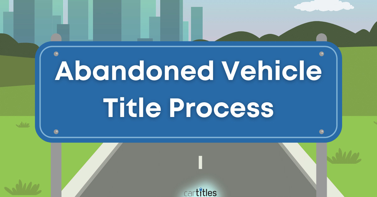 Abandoned Vehicle Title Process: The Basics - CarTitles.com