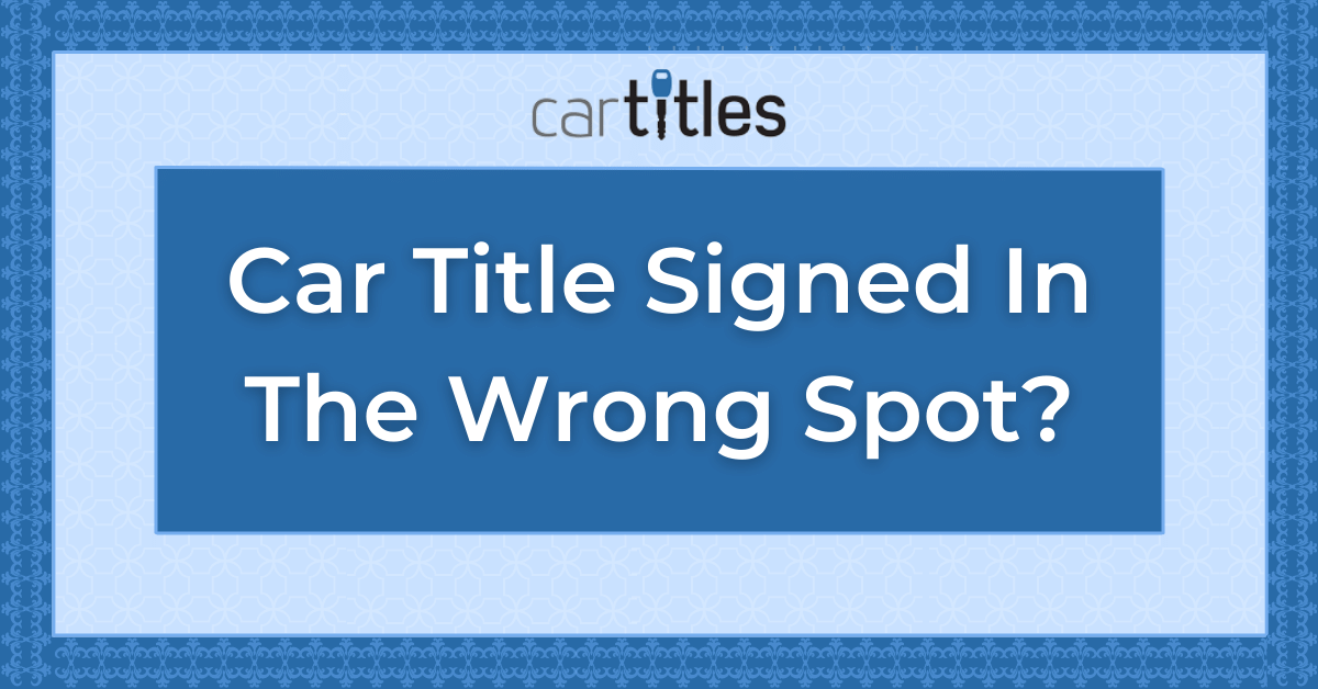 What To Do When Your Car Title is Signed In The Wrong Spot