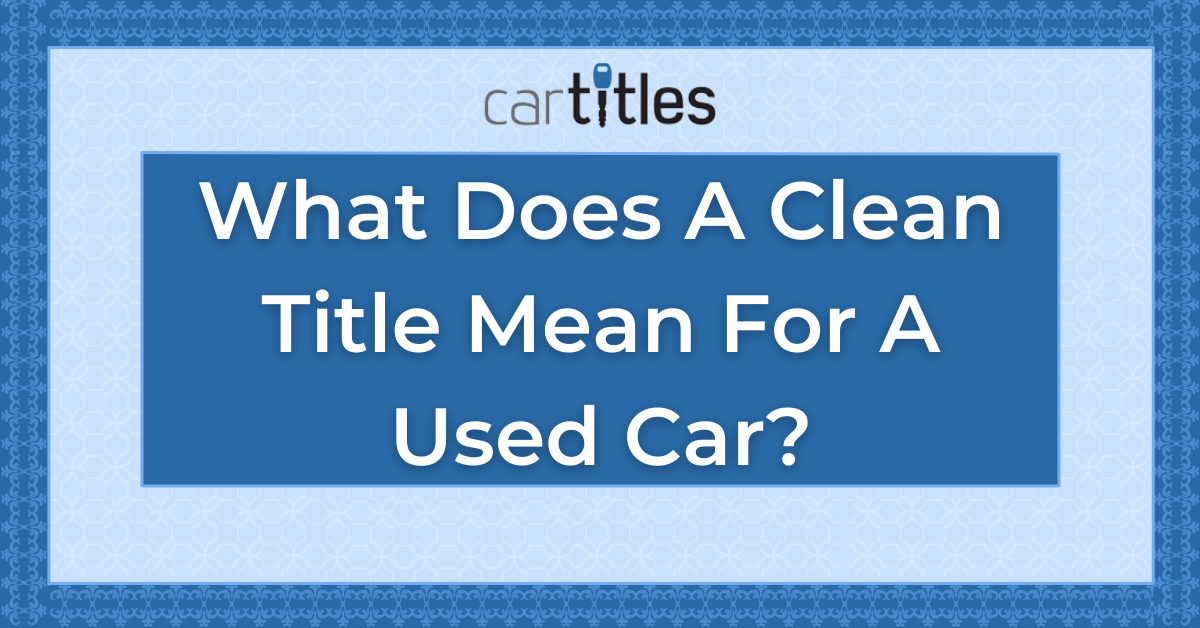 What Does A Clean Title Mean For A Used Car? - CarTitles.com