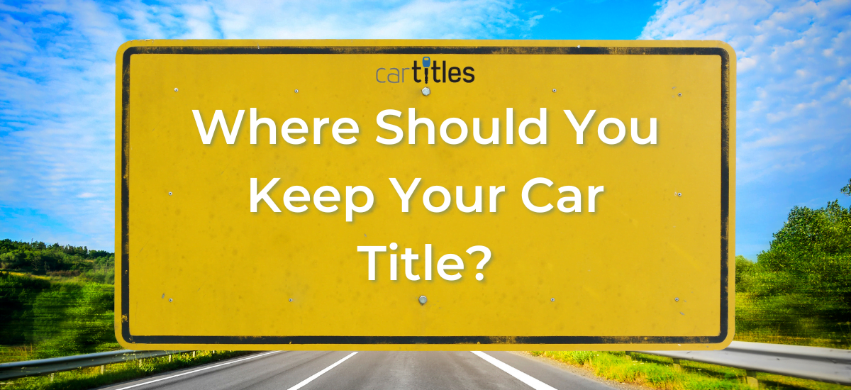 Where Should You Keep Your Car Title? - CarTitles.com