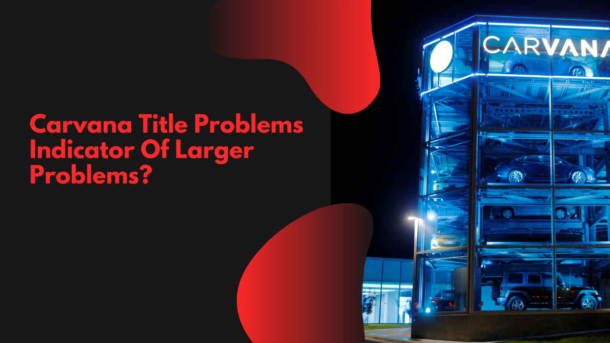 Carvana Title Problems Indicator Of Larger Problems?